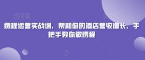 携程运营实战课，帮助你的酒店营收增长，手把手教你做携程-鱼梓小栈
