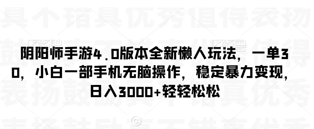阴阳师手游4.0版本全新懒人玩法，一单30，小白一部手机无脑操作，稳定暴力变现【揭秘】-鱼梓小栈