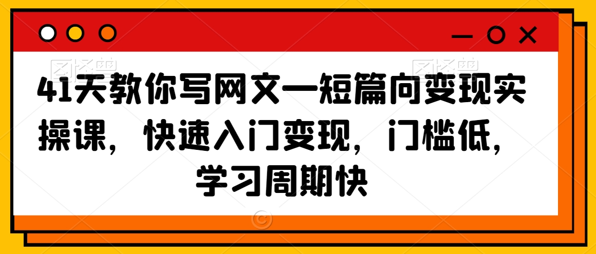 41天教你写网文—短篇向变现实操课，快速入门变现，门槛低，学习周期快-鱼梓小栈