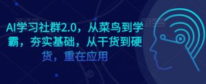 AI学习社群2.0，从菜鸟到学霸，夯实基础，从干货到硬货，重在应用-鱼梓小栈