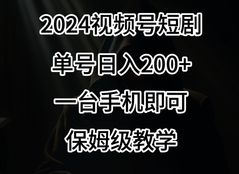 2024风口，视频号短剧，单号日入200+，一台手机即可操作，保姆级教学【揭秘】-鱼梓小栈