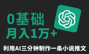 三分钟一条原创爆款小说推文，全程AI制作，无脑矩阵，月入1万+【揭秘】-鱼梓小栈