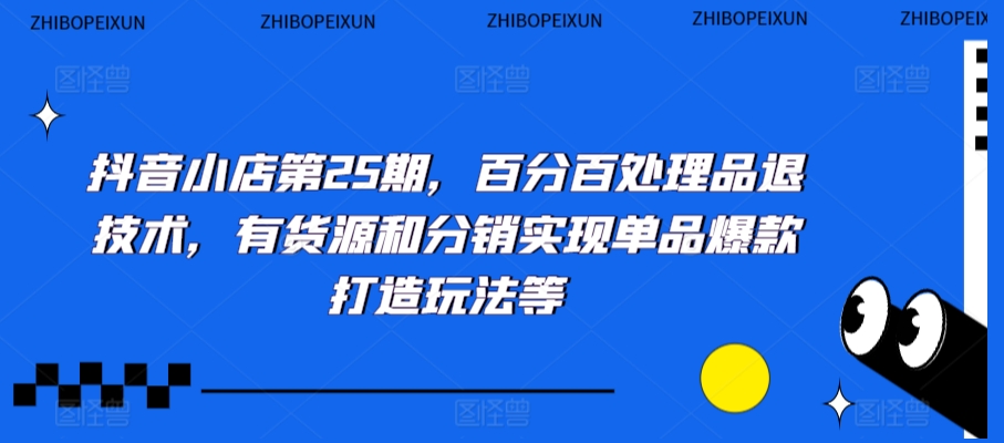 抖音小店第25期，百分百处理品退技术，有货源和分销实现单品爆款打造玩法等-鱼梓小栈
