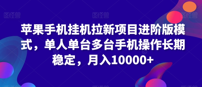 苹果手机挂机拉新项目进阶版模式，单人单台多台手机操作长期稳定，月入10000+【揭秘】-鱼梓小栈