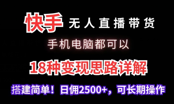 快手无人直播带货，手机电脑都可以，18种变现思路详解，搭建简单日佣2500+【揭秘】-鱼梓小栈