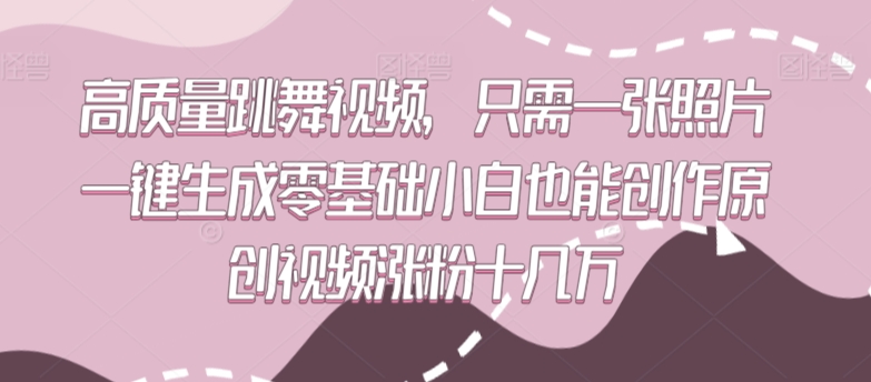 高质量跳舞视频，只需一张照片一键生成零基础小白也能创作原创视频涨粉十几万【揭秘】-鱼梓小栈
