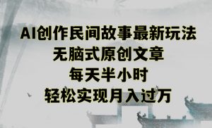 创作民间故事最新玩法，无脑式原创文章，每天半小时，轻松实现月入过万【揭秘】-鱼梓小栈