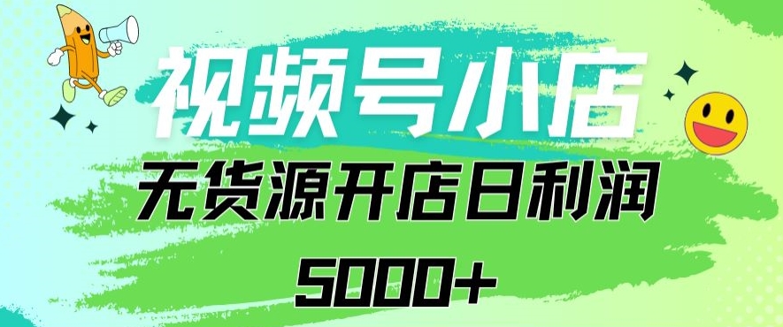 视频号无货源小店从0到1日订单量千单以上纯利润稳稳5000+【揭秘】-鱼梓小栈