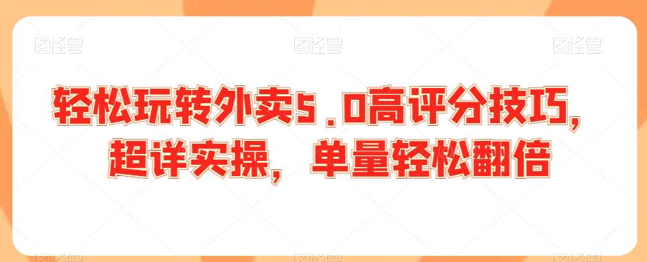 轻松玩转外卖5.0高评分技巧，超详实操，单量轻松翻倍-鱼梓小栈
