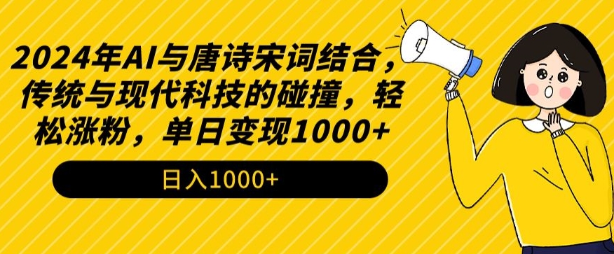 2024年AI与唐诗宋词结合，传统与现代科技的碰撞，轻松涨粉，单日变现1000+【揭秘】-鱼梓小栈