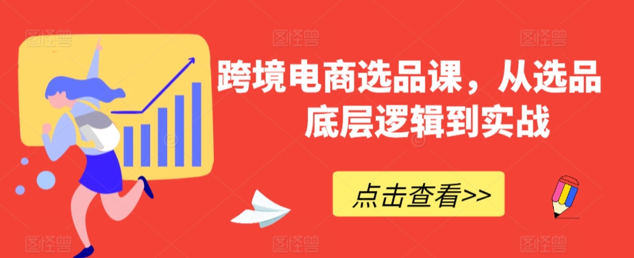 跨境电商选品课，从选品到底层逻辑到实战-鱼梓小栈