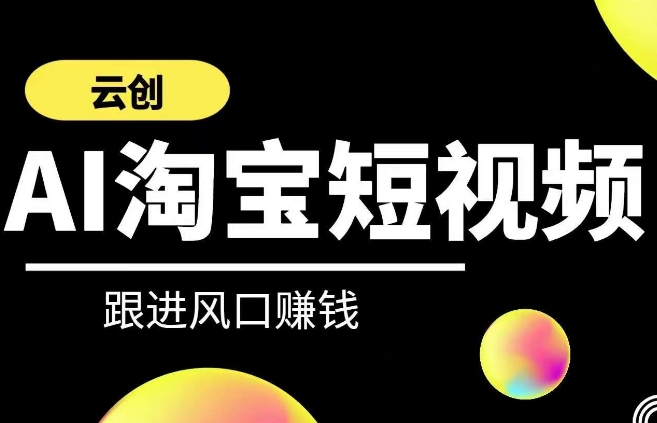 云创-AI短视频系列课程，快速理解带货短视频+AI运用-鱼梓小栈