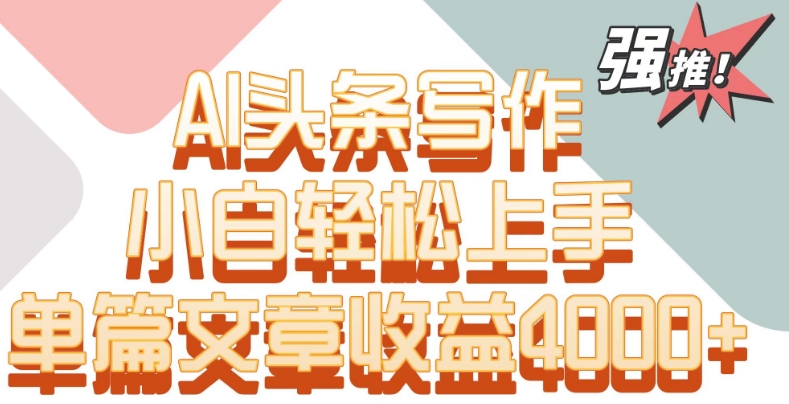 单片文章收益4000+！AI头条写作，小白轻松上手【揭秘】-鱼梓小栈