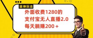 外面收费1280的支付宝无人直播2.0项目，每天躺赚200+，保姆级教程【揭秘】-鱼梓小栈