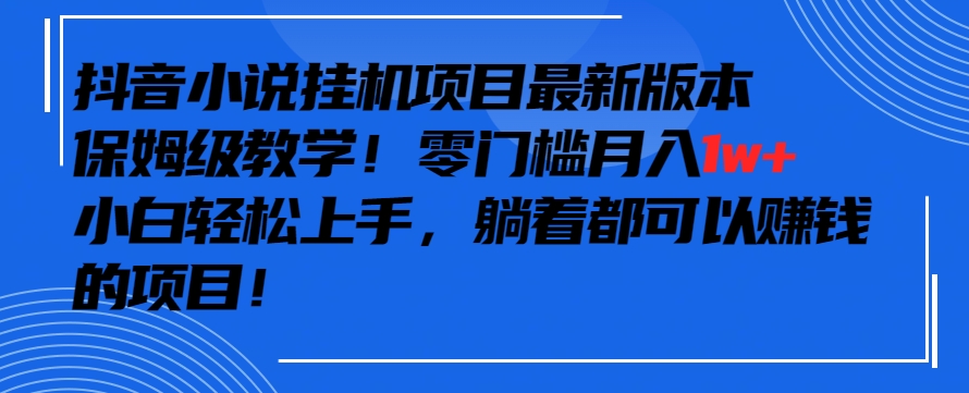 抖音最新小说挂机项目，保姆级教学，零成本月入1w+，小白轻松上手【揭秘】-鱼梓小栈