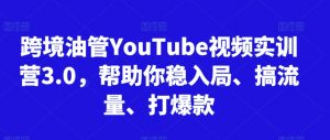 跨境油管YouTube视频实训营3.0,帮助你稳入局、搞流量、打爆款-鱼梓小栈