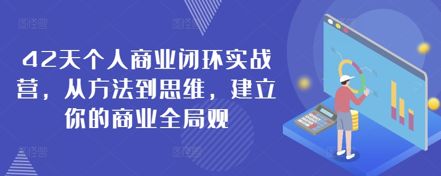 42天个人商业闭环实战营，从方法到思维，建立你的商业全局观-鱼梓小栈