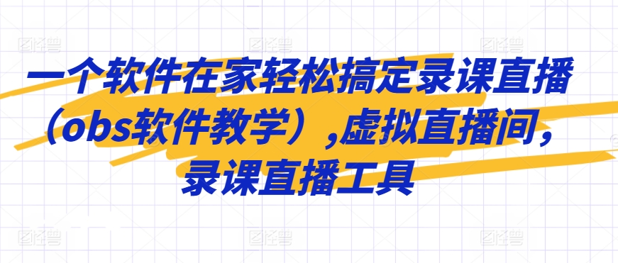 一个软件在家轻松搞定录课直播（obs软件教学）,虚拟直播间，录课直播工具-鱼梓小栈