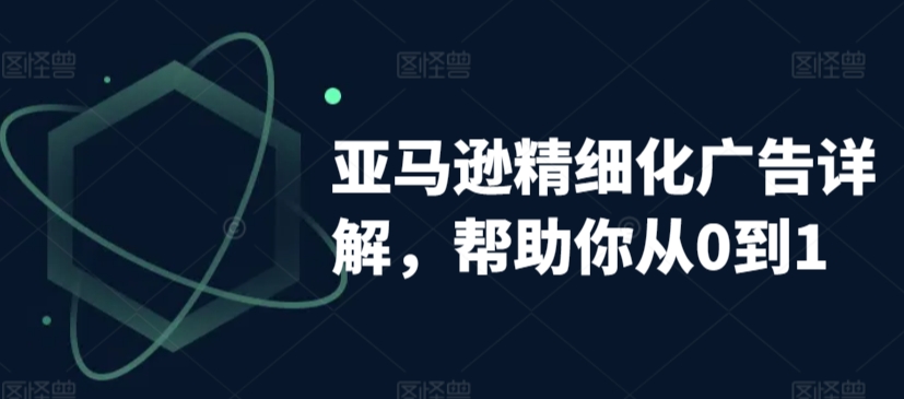 亚马逊精细化广告详解，帮助你从0到1，自动广告权重解读、手动广告打法详解-鱼梓小栈