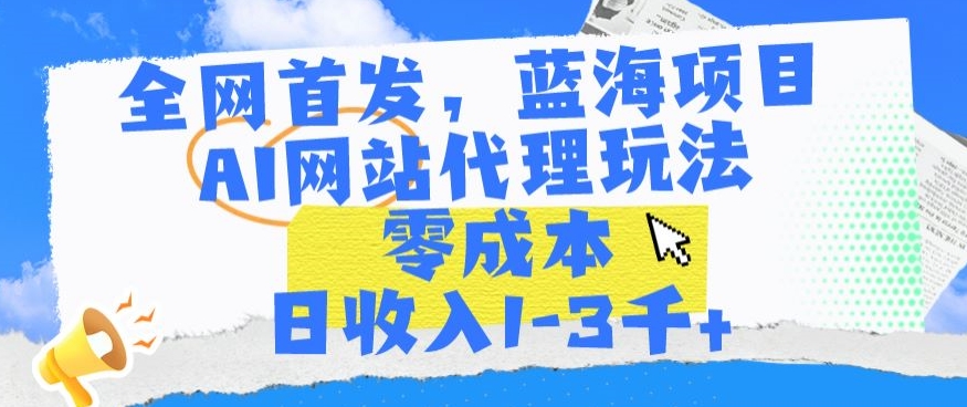 全网首发，蓝海项目，AI网站代理玩法，零成本日收入1-3千+【揭秘】-鱼梓小栈