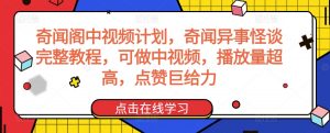 奇闻阁中视频计划，奇闻异事怪谈完整教程，可做中视频，播放量超高，点赞巨给力-鱼梓小栈