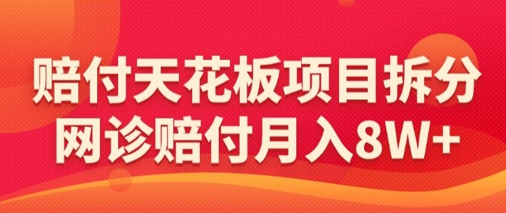 赔付天花板项目拆分，网诊赔付月入8W+-【仅揭秘】-鱼梓小栈
