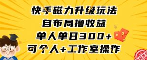 快手磁力升级玩法，自布局撸收益，单人单日300+，个人工作室均可操作【揭秘】-鱼梓小栈