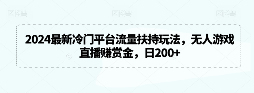 2024最新冷门平台流量扶持玩法，无人游戏直播赚赏金，日200+【揭秘】-鱼梓小栈