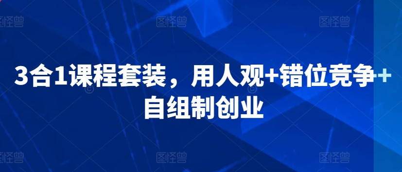 3合1课程套装，​用人观+错位竞争+自组制创业-鱼梓小栈