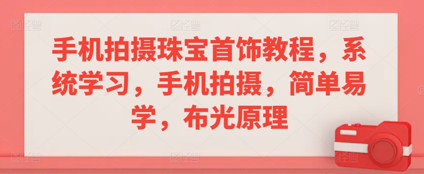 手机拍摄珠宝首饰教程，系统学习，手机拍摄，简单易学，布光原理-鱼梓小栈