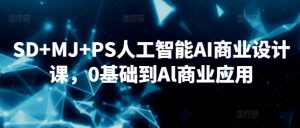 SD+MJ+PS人工智能AI商业设计课,0基础到Al商业应用-鱼梓小栈