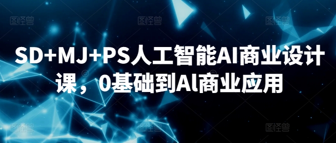 SD+MJ+PS人工智能AI商业设计课，0基础到Al商业应用-鱼梓小栈