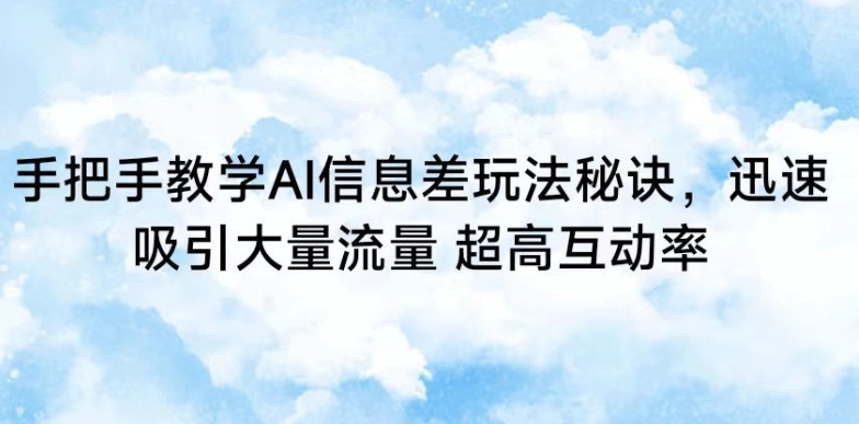 手把手教学AI信息差玩法秘诀，迅速吸引大量流量，超高互动率【揭秘】-鱼梓小栈