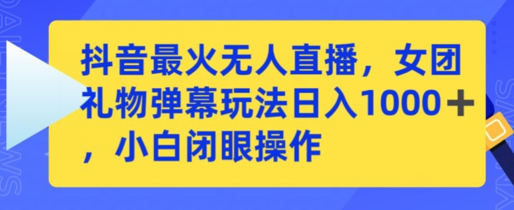 抖音最火无人直播，女团礼物弹幕玩法，日赚一千＋，小白闭眼操作【揭秘】-鱼梓小栈