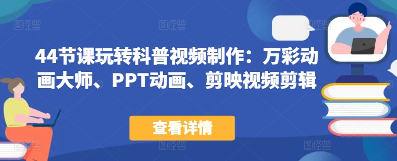 44节课玩转科普视频制作：万彩动画大师、PPT动画、剪映视频剪辑，一课搞定科普视频制作-鱼梓小栈