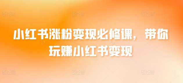 小红书涨粉变现必修课，带你玩赚小红书变现-鱼梓小栈