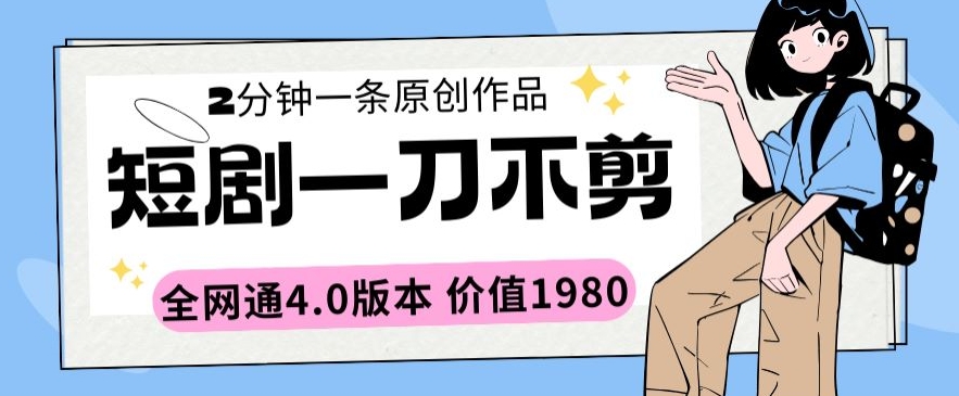 短剧一刀不剪2分钟一条全网通4.0版本价值1980【揭秘】-鱼梓小栈