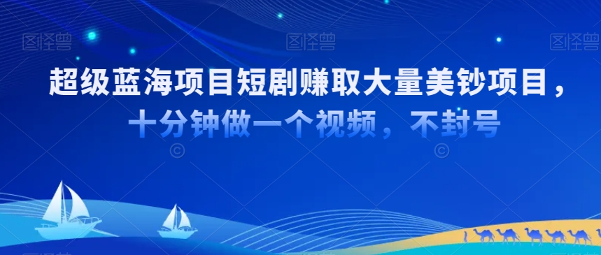 超级蓝海项目短剧赚取大量美钞项目，国内短剧出海tk赚美钞，十分钟做一个视频【揭秘】-鱼梓小栈