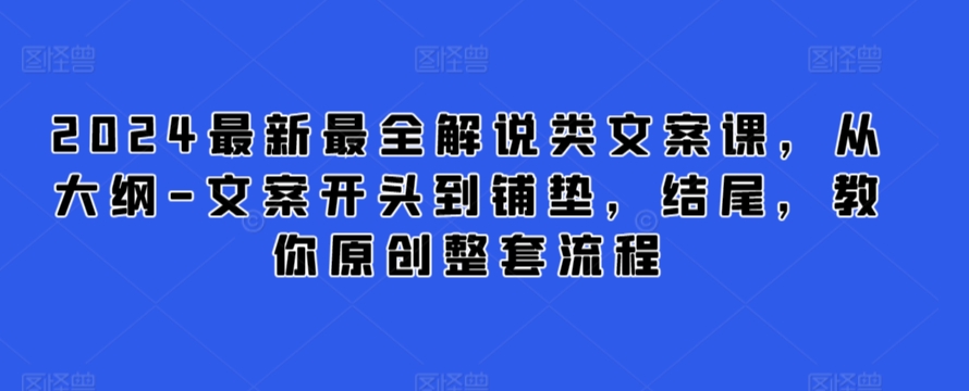 2024最新最全解说类文案课，从大纲-文案开头到铺垫，结尾，教你原创整套流程-鱼梓小栈