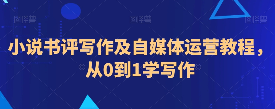 小说书评写作及自媒体运营教程，从0到1学写作-鱼梓小栈