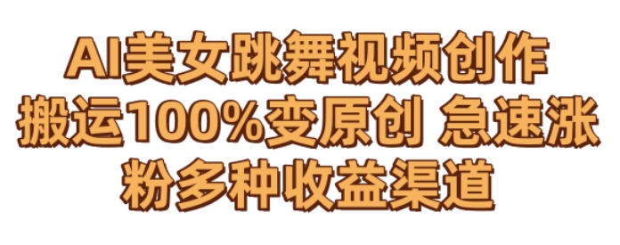 AI美女跳舞视频0成本创作，骚操作搬运，100%变原创，急速涨粉，多种收益渠道【揭秘】-鱼梓小栈