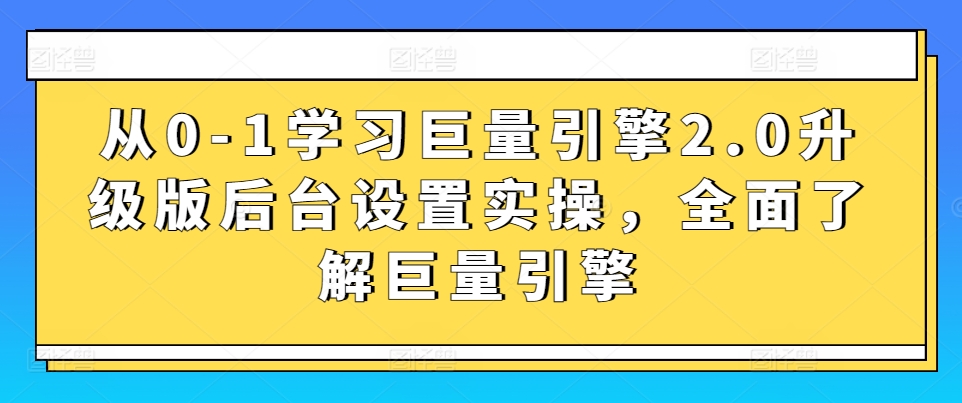 从0-1学习巨量引擎2.0升级版后台设置实操，全面了解巨量引擎-鱼梓小栈