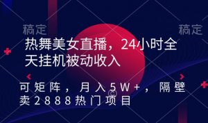 热舞美女直播，24小时全天挂机被动收入，可矩阵，月入5W+，隔壁卖2888热门项目【揭秘】-鱼梓小栈