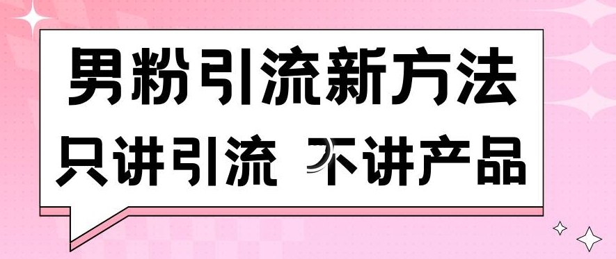 男粉引流新方法日引流100多个男粉只讲引流不讲产品不违规不封号【揭秘】-鱼梓小栈