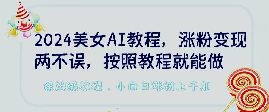2024美女AI教程，涨粉变现两不误，按照教程制作就能做，平台低概率检测出是AI制作【揭秘】-鱼梓小栈