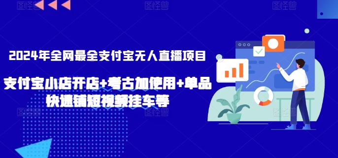 2024年全网最全支付宝无人直播项目，支付宝小店开店+考古加使用+单品快速铺短视频挂车等【揭秘】-鱼梓小栈