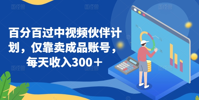 百分百过中视频伙伴计划，仅靠卖成品账号，每天收入300＋【揭秘】-鱼梓小栈