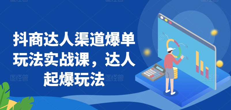抖商达人渠道爆单玩法实战课，达人起爆玩法-鱼梓小栈