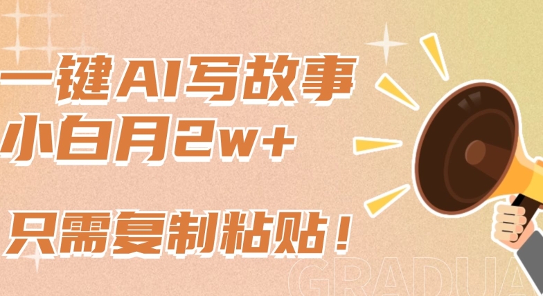 一键AI写故事，新赛道新玩法，只需复制粘贴，小白轻松月入2w+【揭秘】-鱼梓小栈