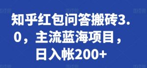 知乎红包问答搬砖3.0，主流蓝海项目，日入帐200+【揭秘】-鱼梓小栈